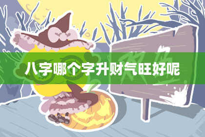 八字哪个字升财气旺好呢