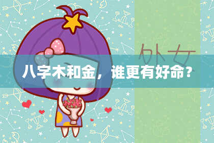 八字木和金，谁更有好命？