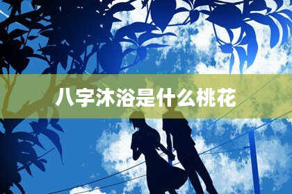 八字沐浴是什么桃花