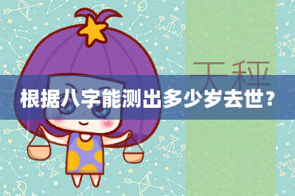 根据八字能测出多少岁去世？