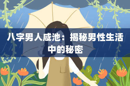 八字男人咸池：揭秘男性生活中的秘密