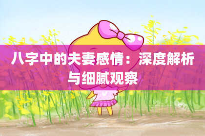 八字中的夫妻感情：深度解析与细腻观察