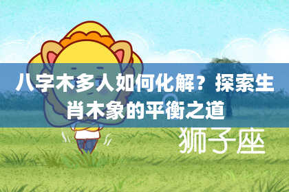 八字木多人如何化解？探索生肖木象的平衡之道