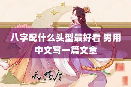 八字配什么头型最好看 男用中文写一篇文章