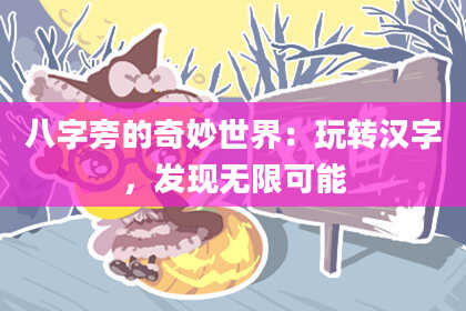 八字旁的奇妙世界：玩转汉字，发现无限可能