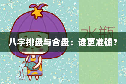 八字排盘与合盘:谁更准确?