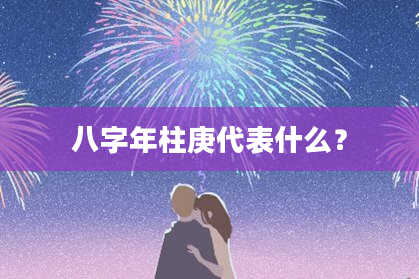 八字年柱庚代表什么？