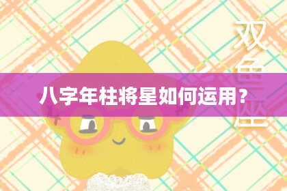 八字年柱将星如何运用？