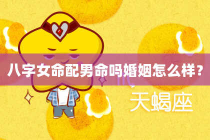 八字女命配男命吗婚姻怎么样？