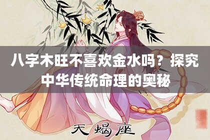 八字木旺不喜欢金水吗？探究中华传统命理的奥秘