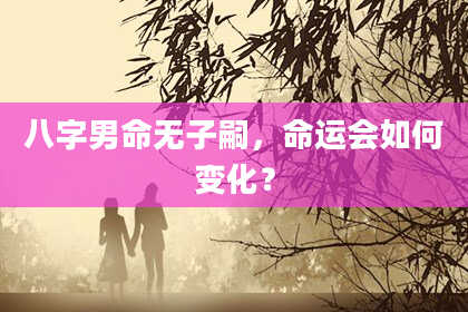 八字男命无子嗣，命运会如何变化？