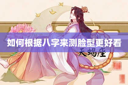 如何根据八字来测脸型更好看