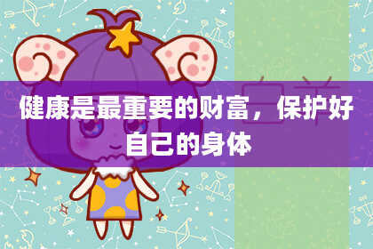 健康是最重要的财富，保护好自己的身体