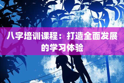 八字培训课程：打造全面发展的学习体验