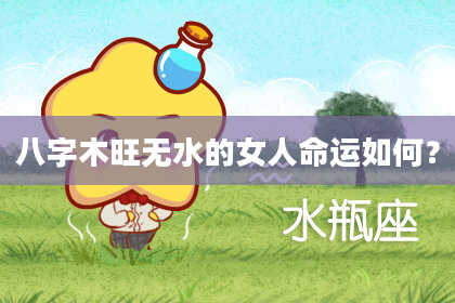 八字木旺无水的女人命运如何？