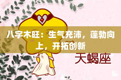 八字木旺：生气充沛，蓬勃向上，开拓创新