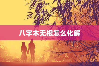 八字木无根怎么化解