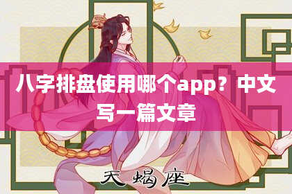 八字排盘使用哪个app？中文写一篇文章