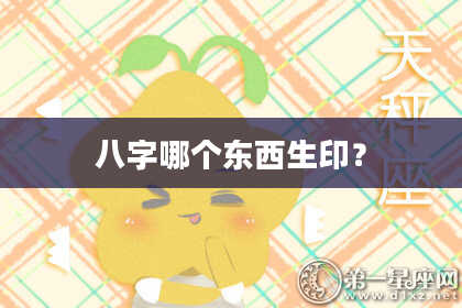八字哪个东西生印？
