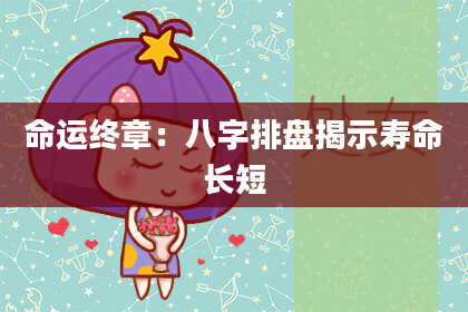 命运终章:八字排盘揭示寿命长短
