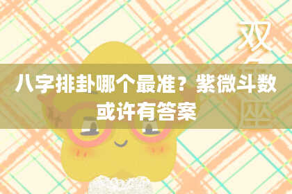 八字排卦哪个最准？紫微斗数或许有答案