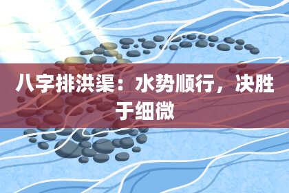 八字排洪渠:水势顺行,决胜于细微
