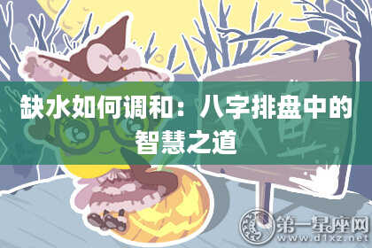 缺水如何调和：八字排盘中的智慧之道