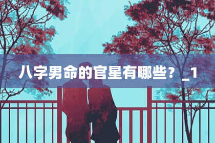 八字男命的官星有哪些？_1