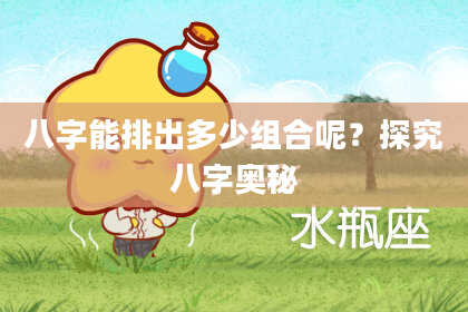 八字能排出多少组合呢？探究八字奥秘