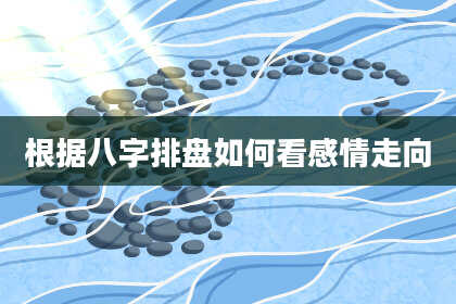 根据八字排盘如何看感情走向