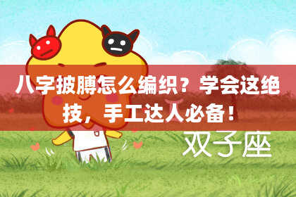 八字披膊怎么编织？学会这绝技，手工达人必备！
