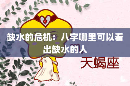 缺水的危机:八字哪里可以看出缺水的人