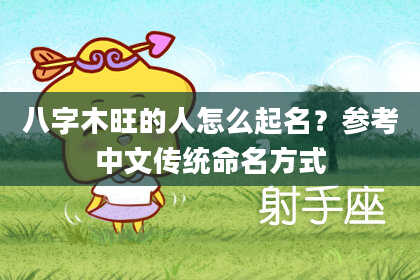 八字木旺的人怎么起名？参考中文传统命名方式
