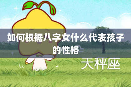 如何根据八字女什么代表孩子的性格