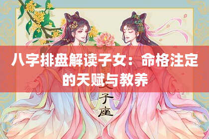 八字排盘解读子女：命格注定的天赋与教养