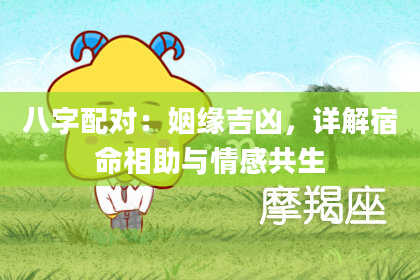八字配对：姻缘吉凶，详解宿命相助与情感共生