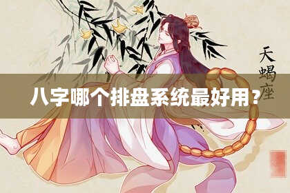 八字哪个排盘系统最好用？