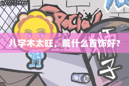 八字木太旺，戴什么首饰好？