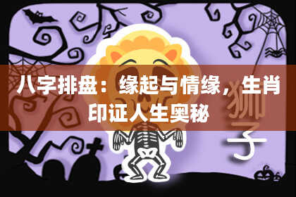 八字排盘：缘起与情缘，生肖印证人生奥秘