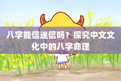 八字能信迷信吗？探究中文文化中的八字命理