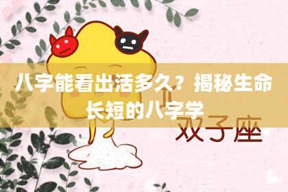 八字能看出活多久？揭秘生命长短的八字学