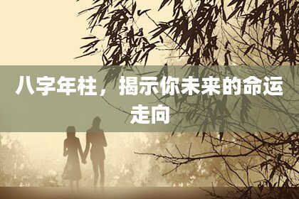 八字年柱，揭示你未来的命运走向