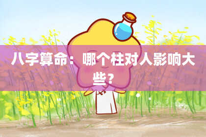 八字算命：哪个柱对人影响大些？