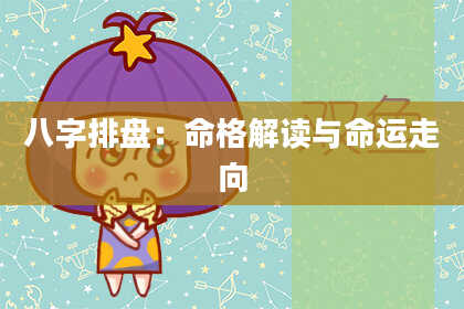 八字排盘：命格解读与命运走向