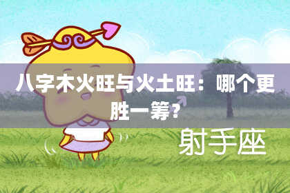 八字木火旺与火土旺：哪个更胜一筹？