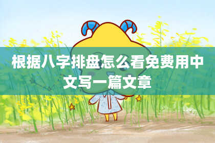 根据八字排盘怎么看免费用中文写一篇文章