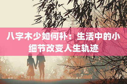 八字木少如何补：生活中的小细节改变人生轨迹