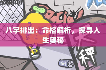 八字排出：命格解析，探寻人生奥秘
