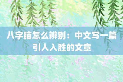 八字脑怎么辨别:中文写一篇引人入胜的文章