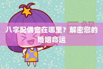 八字配偶宫在哪里？解密您的婚姻命运